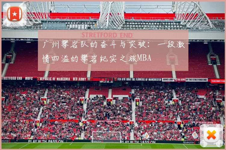 广州攀岩队的奋斗与突破：一段激情四溢的攀岩纪实之旅MBA