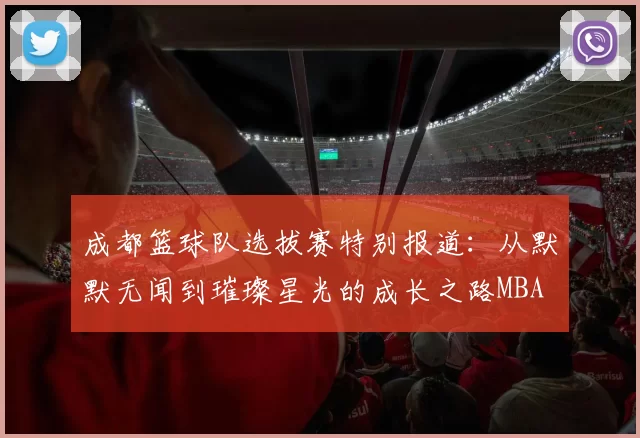 成都篮球队选拔赛特别报道：从默默无闻到璀璨星光的成长之路MBA