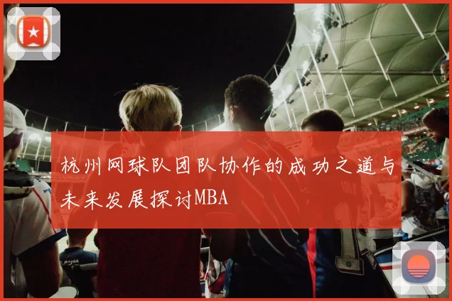 杭州网球队团队协作的成功之道与未来发展探讨MBA