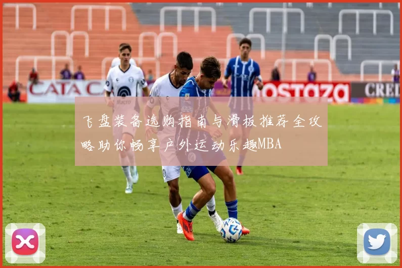 飞盘装备选购指南与滑板推荐全攻略助你畅享户外运动乐趣MBA