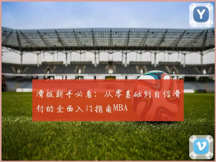 滑板新手必看：从零基础到自信滑行的全面入门指南MBA