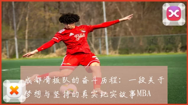 成都滑板队的奋斗历程：一段关于梦想与坚持的真实纪实故事MBA