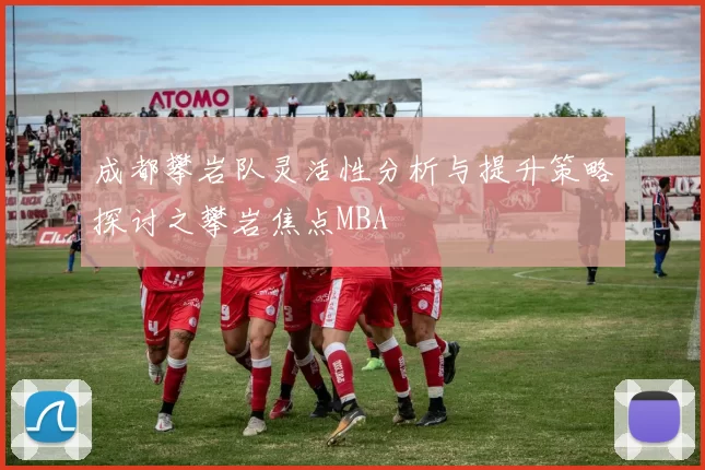 成都攀岩队灵活性分析与提升策略探讨之攀岩焦点MBA