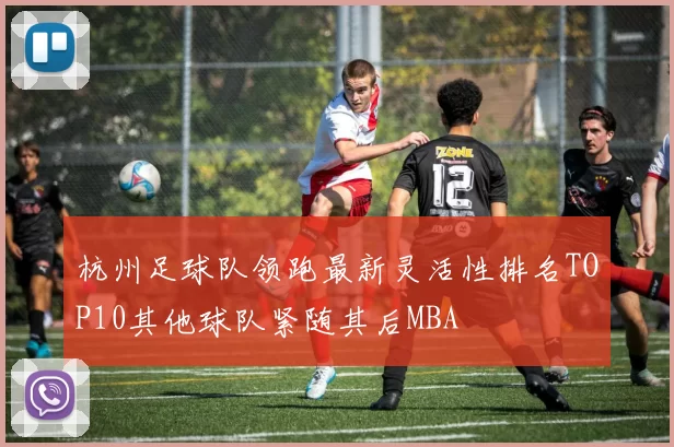 杭州足球队领跑最新灵活性排名TOP10其他球队紧随其后MBA