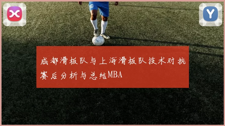 成都滑板队与上海滑板队技术对抗赛后分析与总结MBA