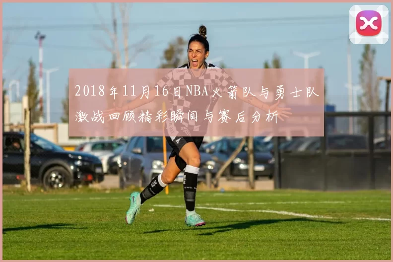2018年11月16日NBA火箭队与勇士队激战回顾精彩瞬间与赛后分析