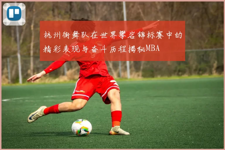 杭州街舞队在世界攀岩锦标赛中的精彩表现与奋斗历程揭秘MBA